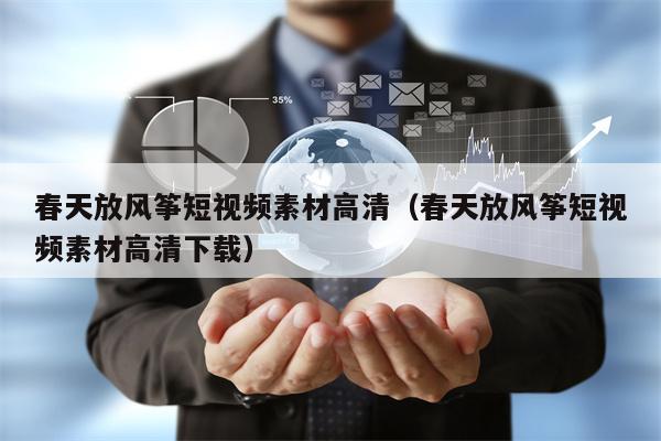 春天放风筝短视频素材高清（春天放风筝短视频素材高清下载）