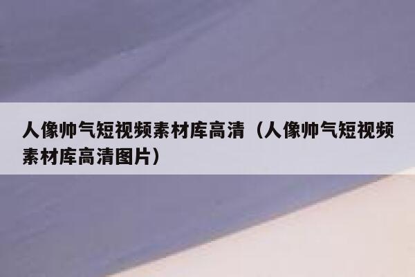 人像帅气短视频素材库高清（人像帅气短视频素材库高清图片）
