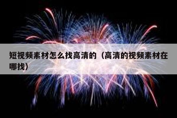 短视频素材怎么找高清的（高清的视频素材在哪找）