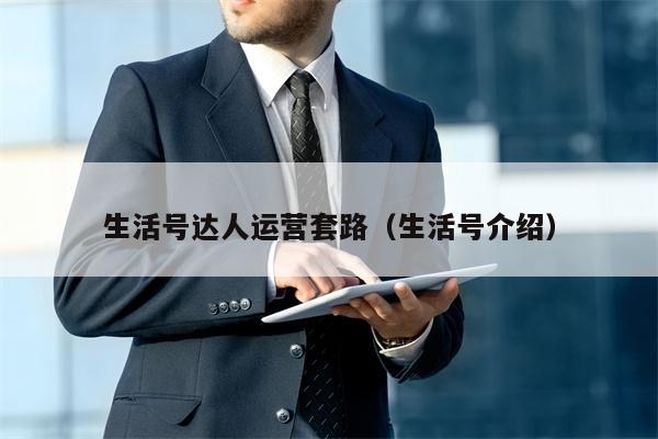 生活号达人运营套路（生活号介绍）