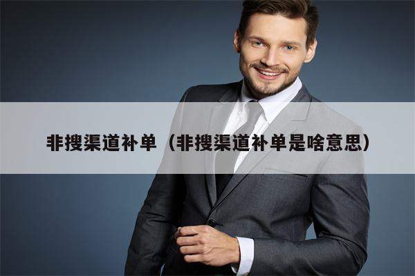 非搜渠道补单（非搜渠道补单是啥意思）