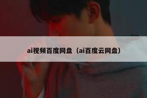 ai视频百度网盘（ai百度云网盘）