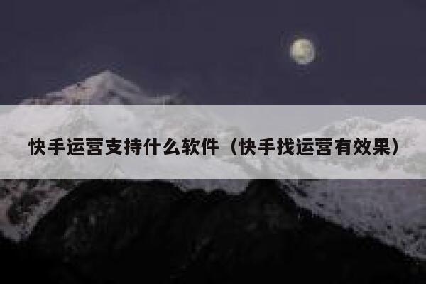 快手运营支持什么软件（快手找运营有效果）