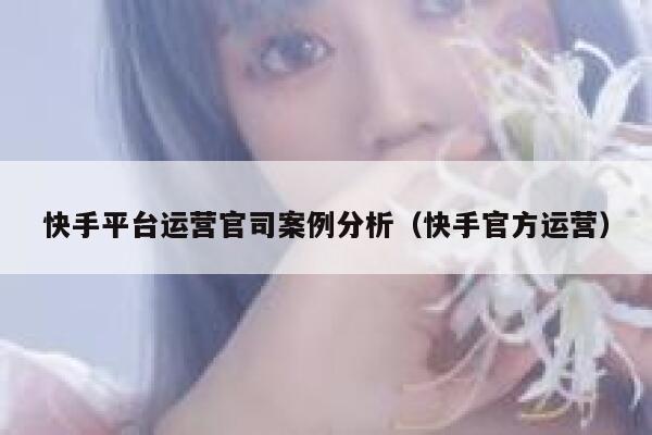 快手平台运营官司案例分析（快手官方运营）