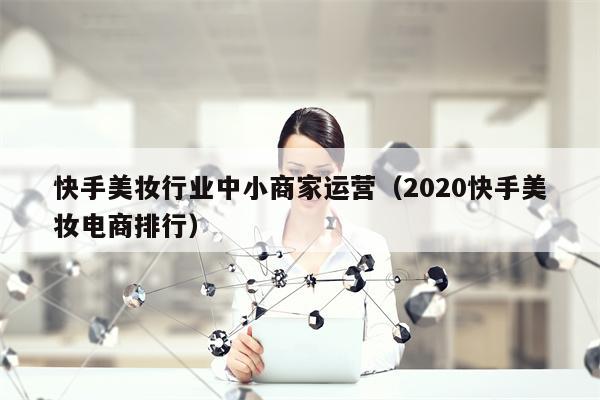 快手美妆行业中小商家运营（2020快手美妆电商排行）
