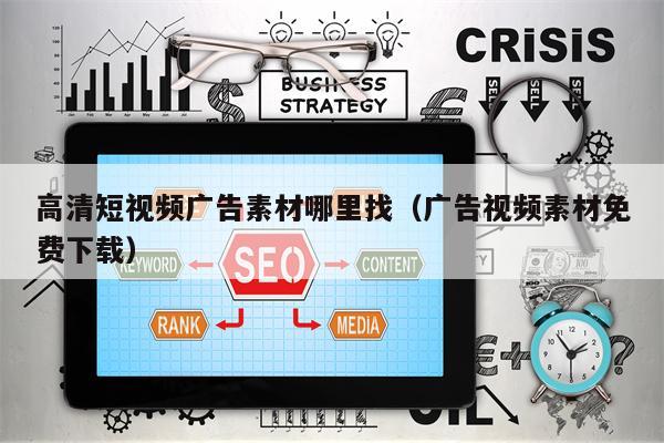 高清短视频广告素材哪里找（广告视频素材免费下载）