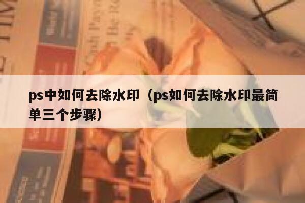 ps中如何去除水印（ps如何去除水印最简单三个步骤）