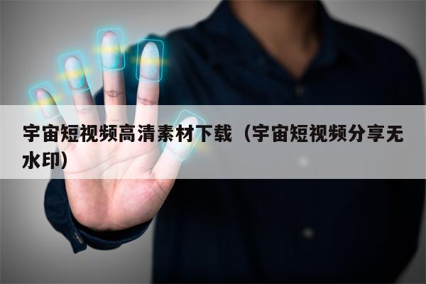宇宙短视频高清素材下载（宇宙短视频分享无水印）