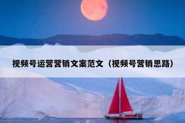 视频号运营营销文案范文（视频号营销思路）