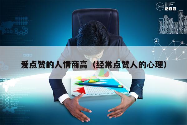爱点赞的人情商高（经常点赞人的心理）
