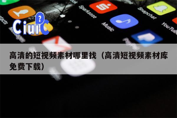 高清的短视频素材哪里找（高清短视频素材库免费下载）