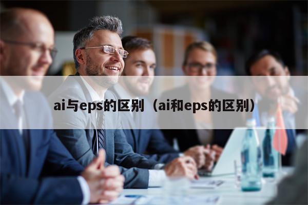 ai与eps的区别（ai和eps的区别）