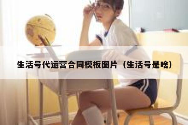 生活号代运营合同模板图片（生活号是啥）