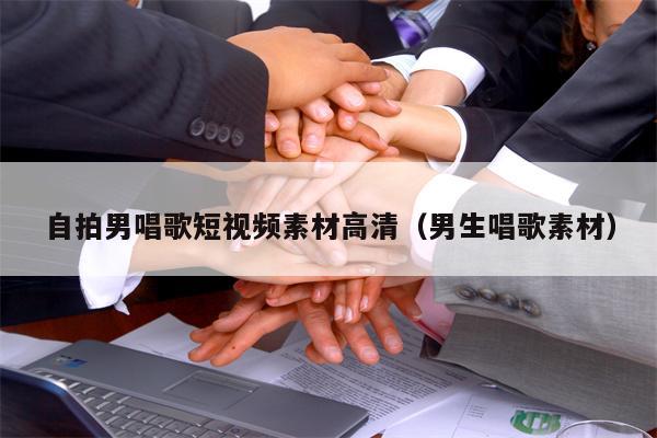 自拍男唱歌短视频素材高清（男生唱歌素材）