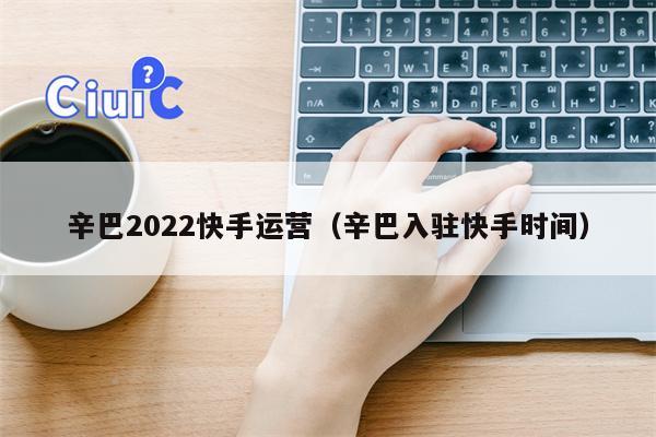 辛巴2022快手运营（辛巴入驻快手时间）