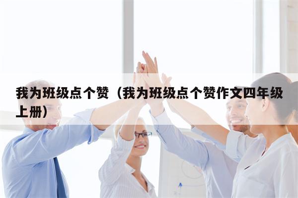 我为班级点个赞（我为班级点个赞作文四年级上册）