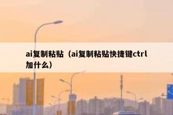 ai复制粘贴（ai复制粘贴快捷键ctrl加什么）