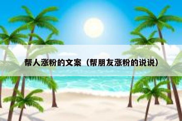 帮人涨粉的文案（帮朋友涨粉的说说）