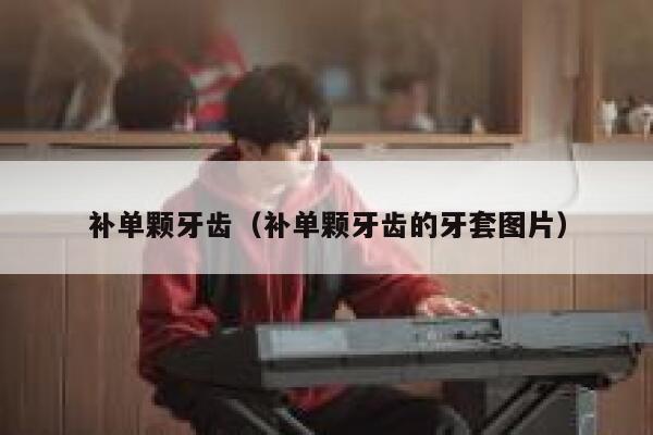 补单颗牙齿（补单颗牙齿的牙套图片）