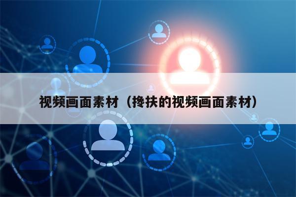 视频画面素材（搀扶的视频画面素材）