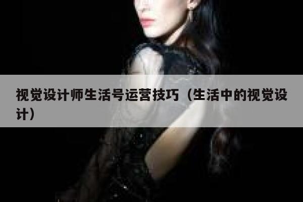 视觉设计师生活号运营技巧（生活中的视觉设计）