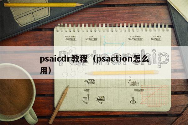 psaicdr教程（psaction怎么用）