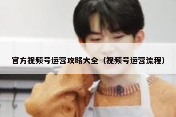 官方视频号运营攻略大全（视频号运营流程）