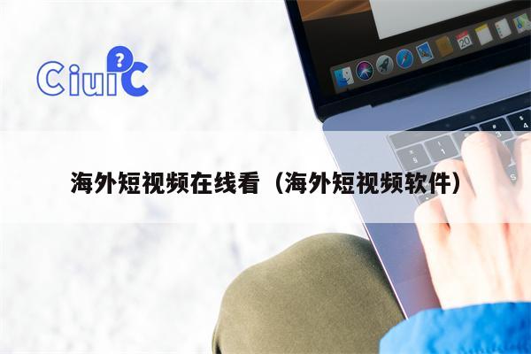 海外短视频在线看（海外短视频软件）