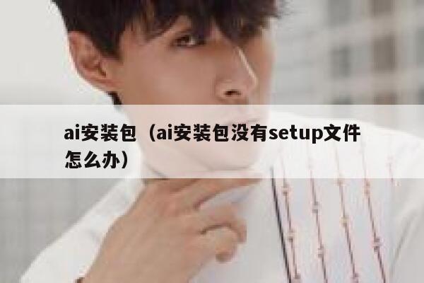 ai安装包（ai安装包没有setup文件怎么办）