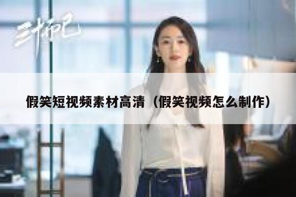 假笑短视频素材高清（假笑视频怎么制作）