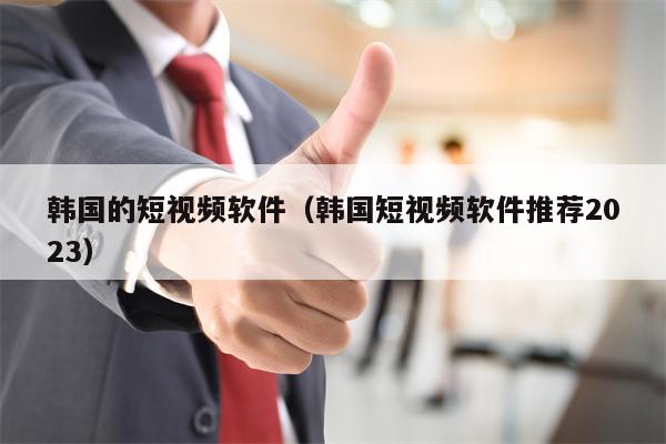 韩国的短视频软件（韩国短视频软件推荐2023）
