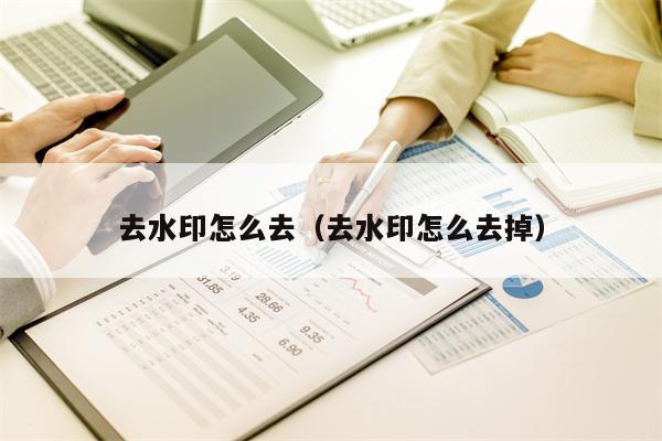 去水印怎么去（去水印怎么去掉）