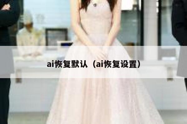 ai恢复默认（ai恢复设置）