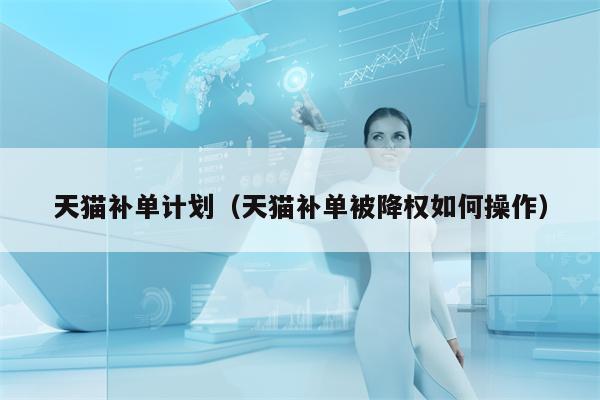 天猫补单计划（天猫补单被降权如何操作）