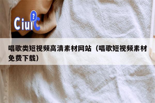 唱歌类短视频高清素材网站（唱歌短视频素材免费下载）