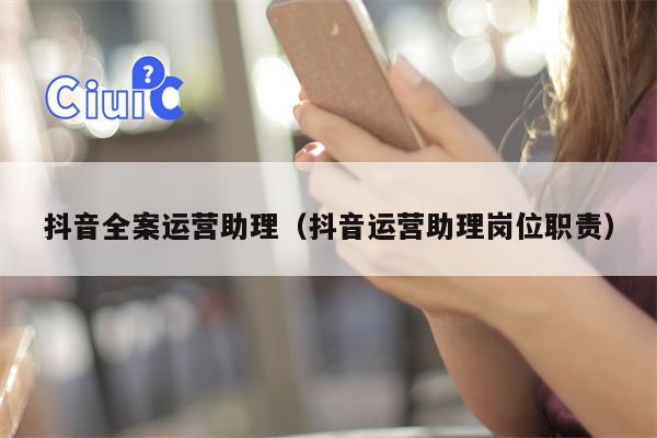 抖音全案运营助理（抖音运营助理岗位职责）