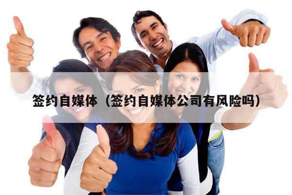 签约自媒体（签约自媒体公司有风险吗）