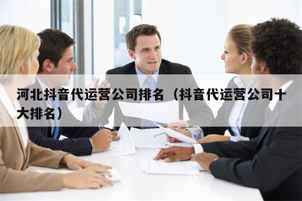 河北抖音代运营公司排名（抖音代运营公司十大排名）