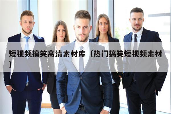 短视频搞笑高清素材库（热门搞笑短视频素材）