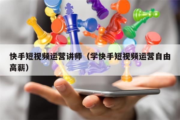 快手短视频运营讲师（学快手短视频运营自由高薪）