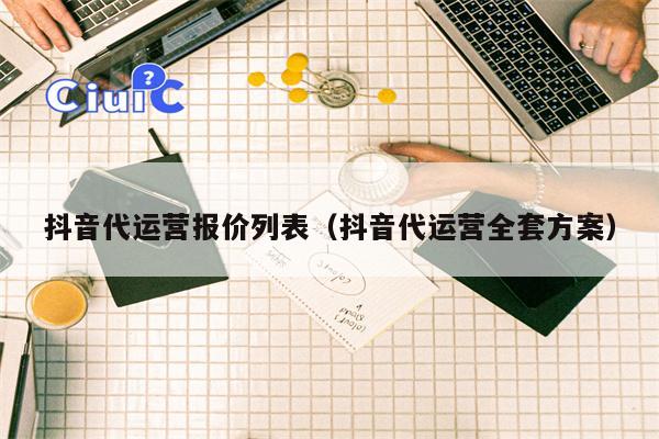 抖音代运营报价列表（抖音代运营全套方案）