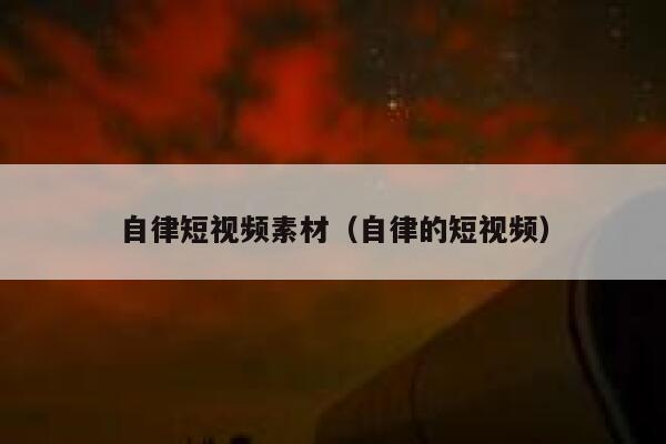 自律短视频素材（自律的短视频）