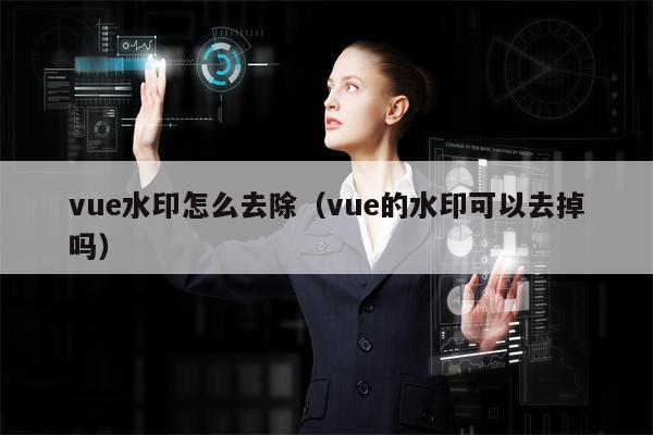 vue水印怎么去除（vue的水印可以去掉吗）