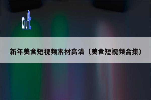 新年美食短视频素材高清（美食短视频合集）