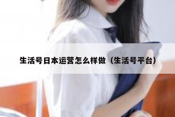 生活号日本运营怎么样做（生活号平台）