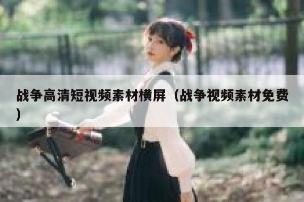 战争高清短视频素材横屏（战争视频素材免费）