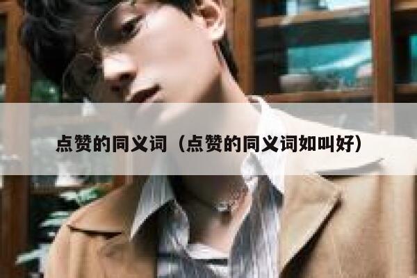 点赞的同义词（点赞的同义词如叫好）