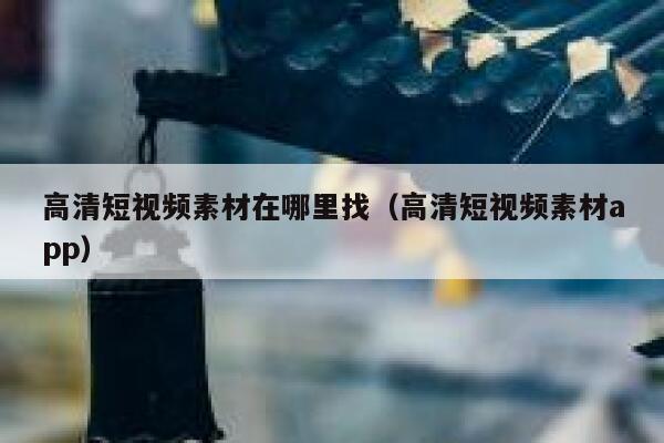 高清短视频素材在哪里找（高清短视频素材app）