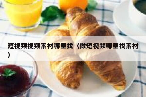 短视频视频素材哪里找（做短视频哪里找素材）