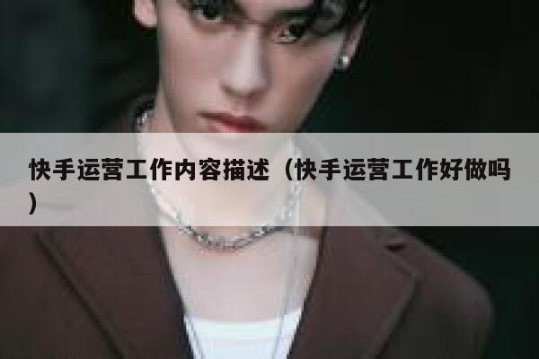 快手运营工作内容描述（快手运营工作好做吗）